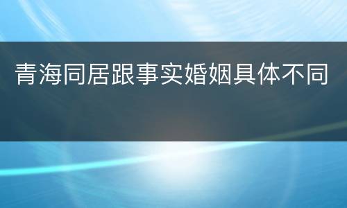 青海同居跟事实婚姻具体不同