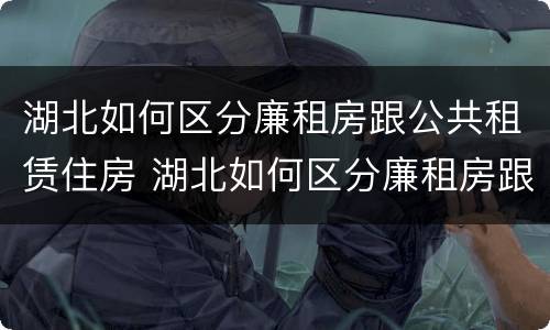 湖北如何区分廉租房跟公共租赁住房 湖北如何区分廉租房跟公共租赁住房的区别