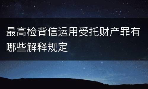 最高检背信运用受托财产罪有哪些解释规定