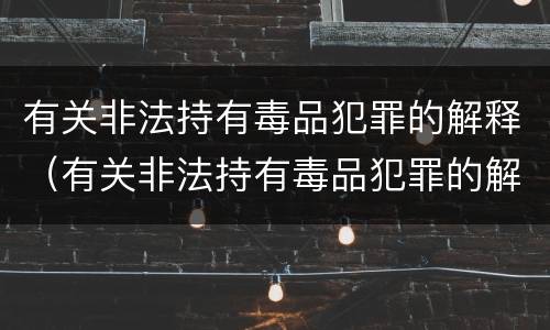 有关非法持有毒品犯罪的解释（有关非法持有毒品犯罪的解释是）