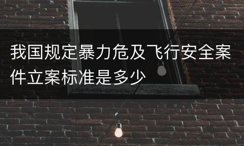 我国规定暴力危及飞行安全案件立案标准是多少
