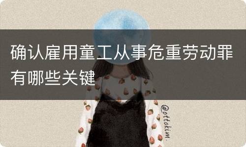确认雇用童工从事危重劳动罪有哪些关键