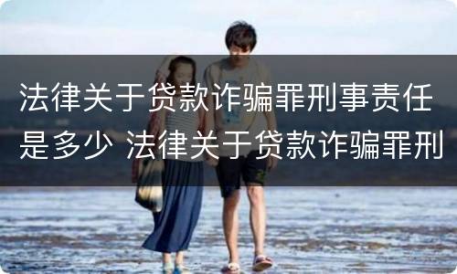 法律关于贷款诈骗罪刑事责任是多少 法律关于贷款诈骗罪刑事责任是多少年