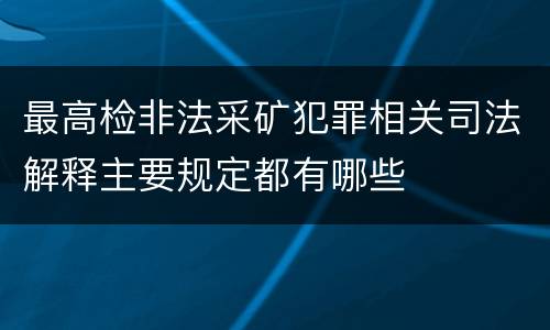 最高检非法采矿犯罪相关司法解释主要规定都有哪些