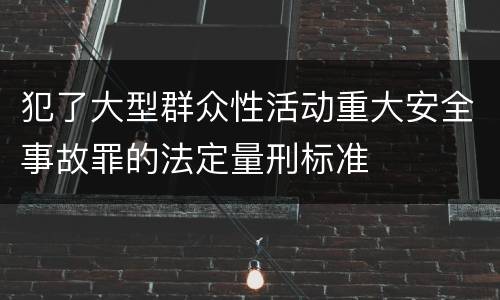 犯了大型群众性活动重大安全事故罪的法定量刑标准