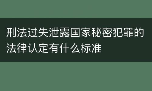刑法过失泄露国家秘密犯罪的法律认定有什么标准