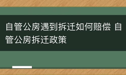 自管公房遇到拆迁如何赔偿 自管公房拆迁政策