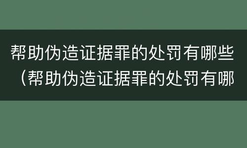 帮助伪造证据罪的处罚有哪些（帮助伪造证据罪的处罚有哪些标准）