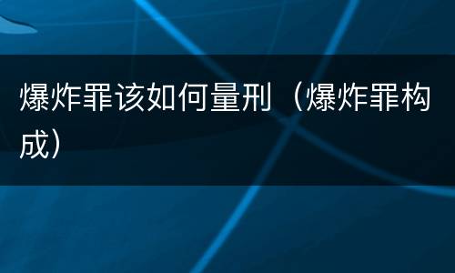 爆炸罪该如何量刑（爆炸罪构成）