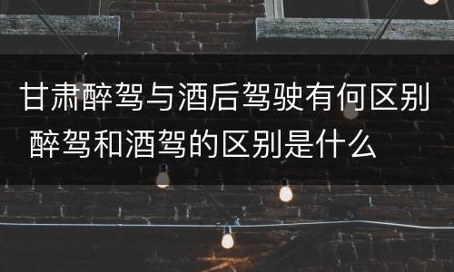 甘肃醉驾与酒后驾驶有何区别 醉驾和酒驾的区别是什么