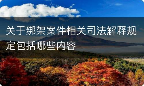 关于绑架案件相关司法解释规定包括哪些内容