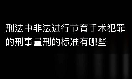 刑法中非法进行节育手术犯罪的刑事量刑的标准有哪些