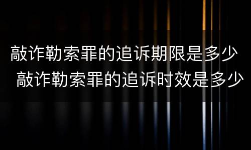 敲诈勒索罪的追诉期限是多少 敲诈勒索罪的追诉时效是多少