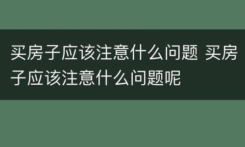 买房子应该注意什么问题 买房子应该注意什么问题呢