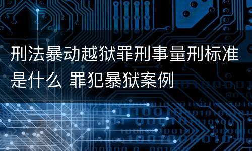刑法暴动越狱罪刑事量刑标准是什么 罪犯暴狱案例