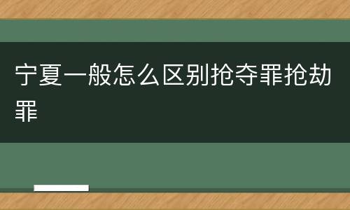 宁夏一般怎么区别抢夺罪抢劫罪