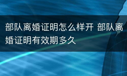 部队离婚证明怎么样开 部队离婚证明有效期多久