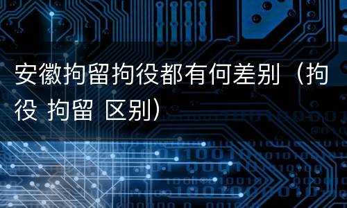 安徽拘留拘役都有何差别（拘役 拘留 区别）