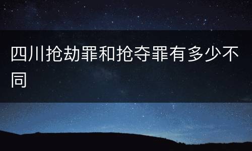 四川抢劫罪和抢夺罪有多少不同