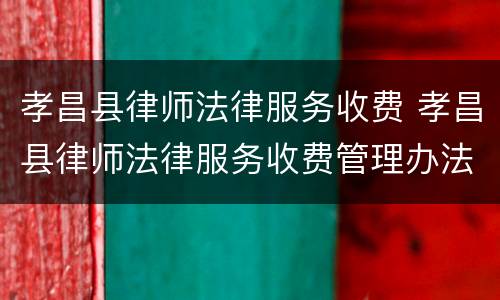孝昌县律师法律服务收费 孝昌县律师法律服务收费管理办法