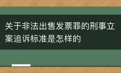 关于非法出售发票罪的刑事立案追诉标准是怎样的
