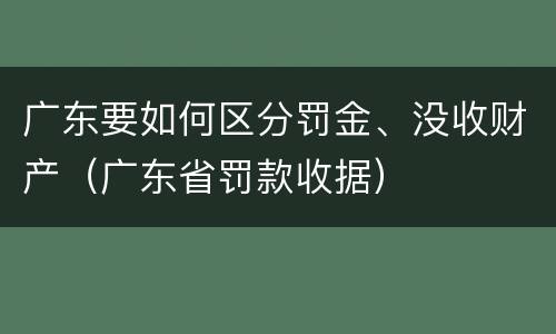 广东要如何区分罚金、没收财产（广东省罚款收据）