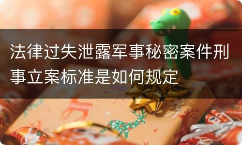 法律过失泄露军事秘密案件刑事立案标准是如何规定
