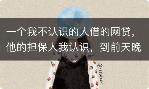 一个我不认识的人借的网贷，他的担保人我认识，到前天晚上讨债公司打到我这里来变成了