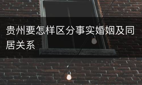贵州要怎样区分事实婚姻及同居关系