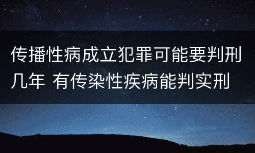 传播性病成立犯罪可能要判刑几年 有传染性疾病能判实刑