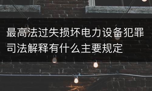 最高法过失损坏电力设备犯罪司法解释有什么主要规定