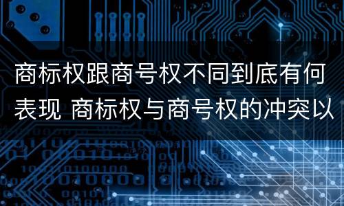 商标权跟商号权不同到底有何表现 商标权与商号权的冲突以及解决