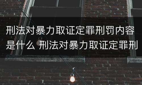 刑法对暴力取证定罪刑罚内容是什么 刑法对暴力取证定罪刑罚内容是什么