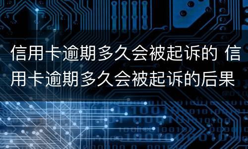 信用卡逾期多久会被起诉的 信用卡逾期多久会被起诉的后果