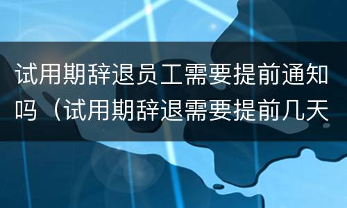 试用期辞退员工需要提前通知吗（试用期辞退需要提前几天告知）