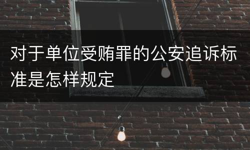 对于单位受贿罪的公安追诉标准是怎样规定