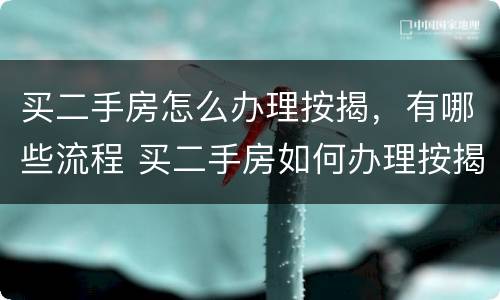 买二手房怎么办理按揭，有哪些流程 买二手房如何办理按揭贷款