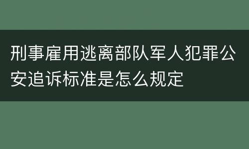刑事雇用逃离部队军人犯罪公安追诉标准是怎么规定