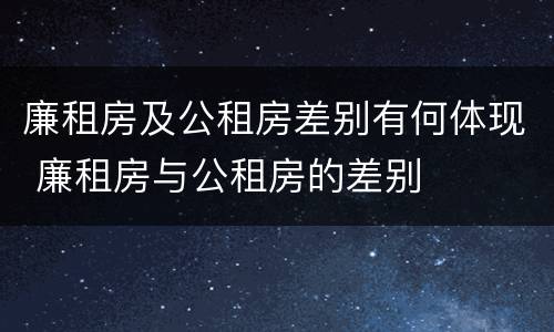 廉租房及公租房差别有何体现 廉租房与公租房的差别