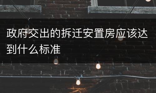 政府交出的拆迁安置房应该达到什么标准