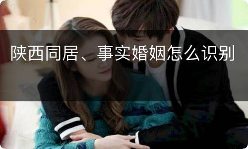 陕西同居、事实婚姻怎么识别