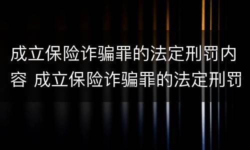 成立保险诈骗罪的法定刑罚内容 成立保险诈骗罪的法定刑罚内容包括