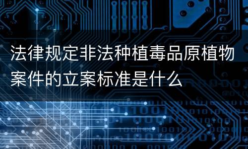 法律规定非法种植毒品原植物案件的立案标准是什么