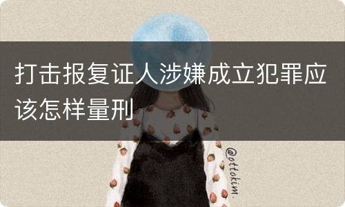 打击报复证人涉嫌成立犯罪应该怎样量刑