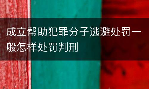 成立帮助犯罪分子逃避处罚一般怎样处罚判刑