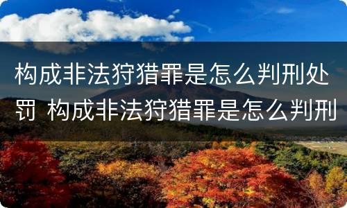 构成非法狩猎罪是怎么判刑处罚 构成非法狩猎罪是怎么判刑处罚的