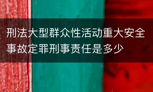 刑法大型群众性活动重大安全事故定罪刑事责任是多少