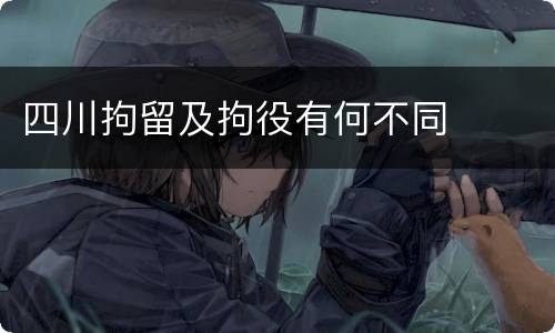 四川拘留及拘役有何不同