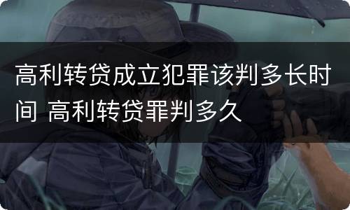 高利转贷成立犯罪该判多长时间 高利转贷罪判多久