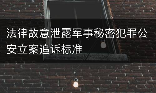 法律故意泄露军事秘密犯罪公安立案追诉标准